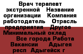 Врач-терапевт экстренной › Название организации ­ Компания-работодатель › Отрасль предприятия ­ Другое › Минимальный оклад ­ 18 000 - Все города Работа » Вакансии   . Адыгея респ.,Адыгейск г.